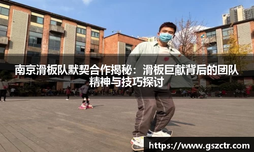 南京滑板队默契合作揭秘：滑板巨献背后的团队精神与技巧探讨