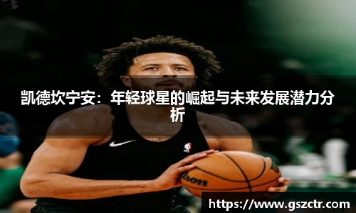 凯德坎宁安：年轻球星的崛起与未来发展潜力分析
