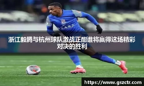 浙江毅腾与杭州球队激战正酣谁将赢得这场精彩对决的胜利