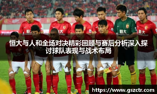 恒大与人和全场对决精彩回顾与赛后分析深入探讨球队表现与战术布局