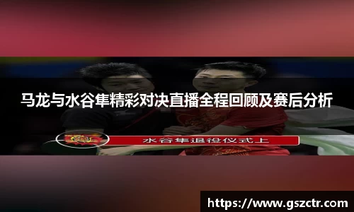 马龙与水谷隼精彩对决直播全程回顾及赛后分析