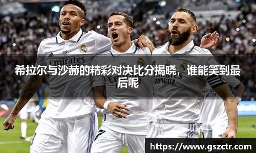 希拉尔与沙赫的精彩对决比分揭晓，谁能笑到最后呢